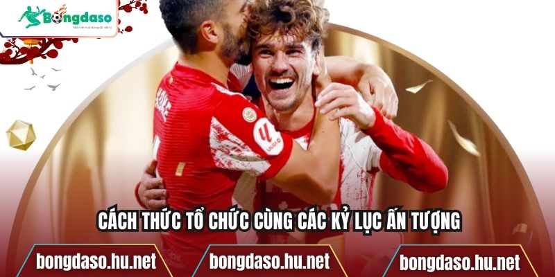 Cách thức tổ chức cùng các kỷ lục ấn tượng