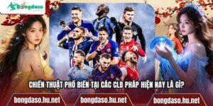 Chiến Thuật Phổ Biến Tại Các Clb Pháp Hiện Nay Là Gì?