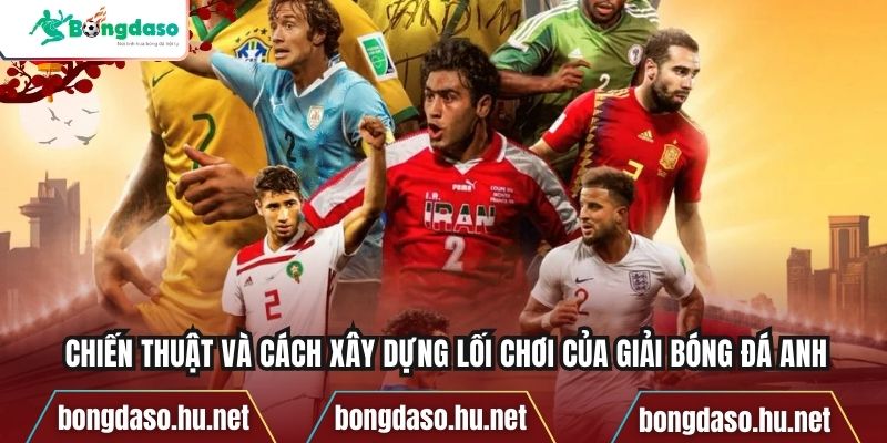 Chiến thuật và cách xây dựng lối chơi của giải bóng đá Anh