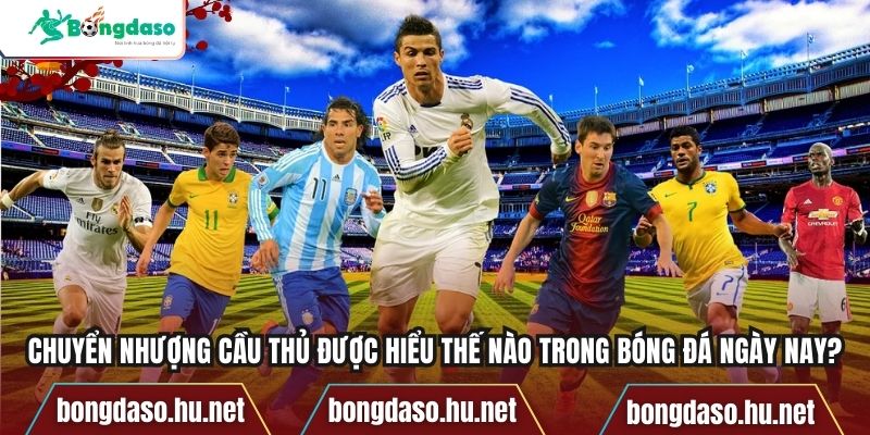 Chuyển nhượng cầu thủ được hiểu thế nào trong bóng đá ngày nay?