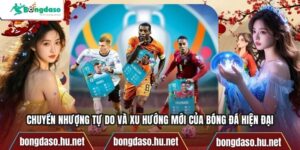 Chuyển Nhượng Tự Do Và Xu Hướng Mới Của Bóng Đá Hiện Đại