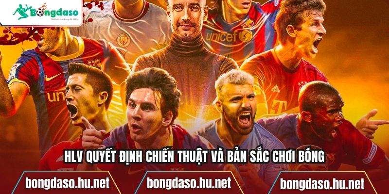 HLV quyết định chiến thuật và bản sắc chơi bóng