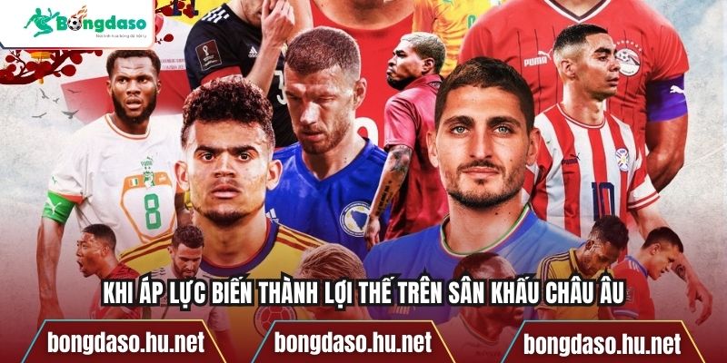 Khi áp lực biến thành lợi thế trên sân khấu châu Âu